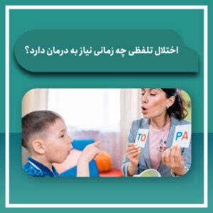 اختلال تلفظی چه زمانی نیاز به درمان دارد